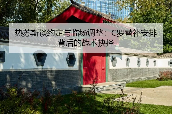 热苏斯谈约定与临场调整：C罗替补安排背后的战术抉择